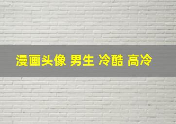 漫画头像 男生 冷酷 高冷